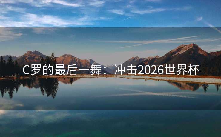 C罗的最后一舞：冲击2026世界杯
