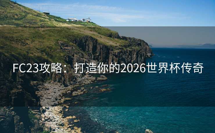 FC23攻略：打造你的2026世界杯传奇