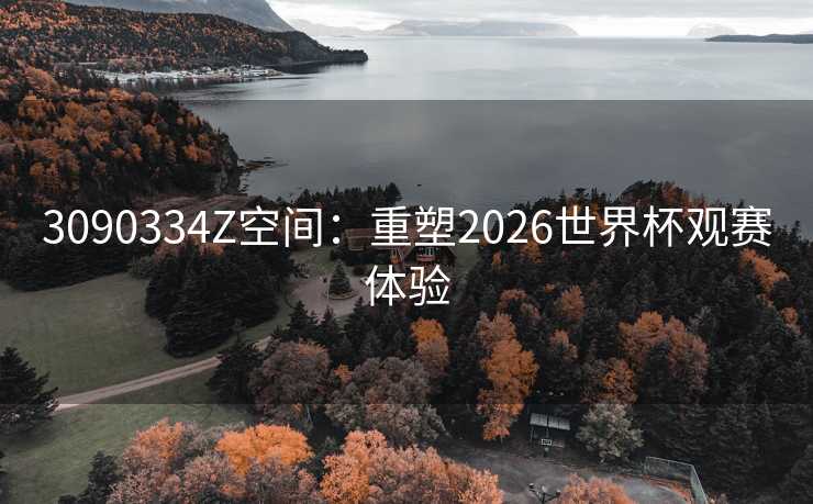 3090334Z空间:重塑2026世界杯观赛体验 3090334Z空间:重塑2026世界杯观赛体验