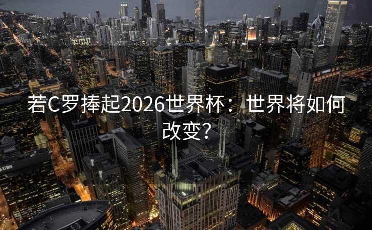 若C罗捧起2026世界杯：世界将如何改变？
