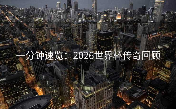 一分钟速览:2026世界杯传奇回顾 一分钟速览:2026世界杯传奇回顾