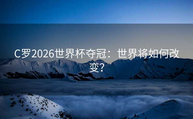 C罗2026世界杯夺冠:世界将如何改变? C罗2026世界杯夺冠:世界将如何改变?